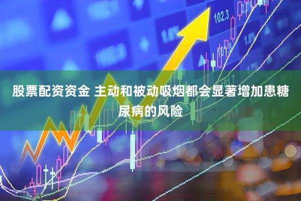 股票配资资金 主动和被动吸烟都会显著增加患糖尿病的风险