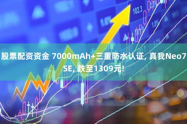 股票配资资金 7000mAh+三重防水认证, 真我Neo7SE, 跌至1309元!