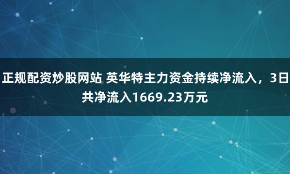 正规配资炒股网站 英华特主力资金持续净流入，3日共净流入1669.23万元