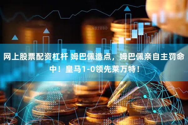 网上股票配资杠杆 姆巴佩造点，姆巴佩亲自主罚命中！皇马1-0领先莱万特！