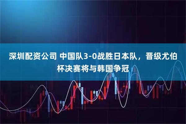 深圳配资公司 中国队3-0战胜日本队，晋级尤伯杯决赛将与韩国争冠