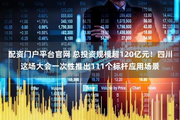 配资门户平台官网 总投资规模超120亿元！四川这场大会一次性推出111个标杆应用场景