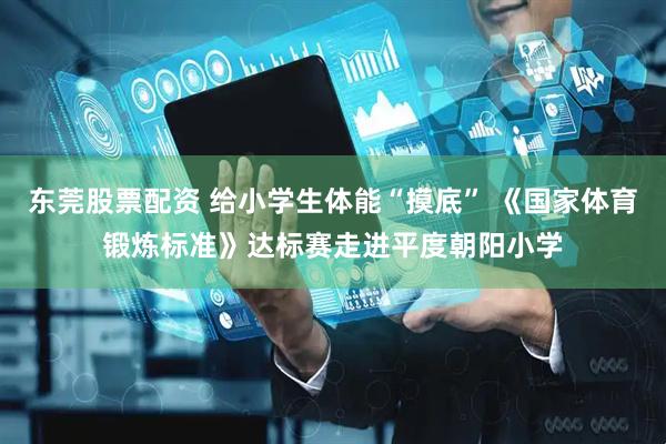 东莞股票配资 给小学生体能“摸底” 《国家体育锻炼标准》达标赛走进平度朝阳小学
